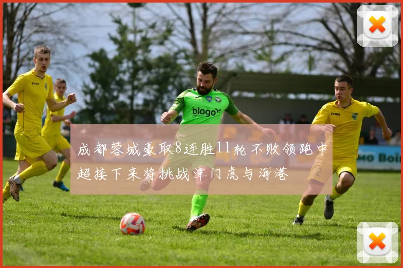 成都蓉城豪取8连胜11轮不败领跑中超接下来将挑战津门虎与海港
