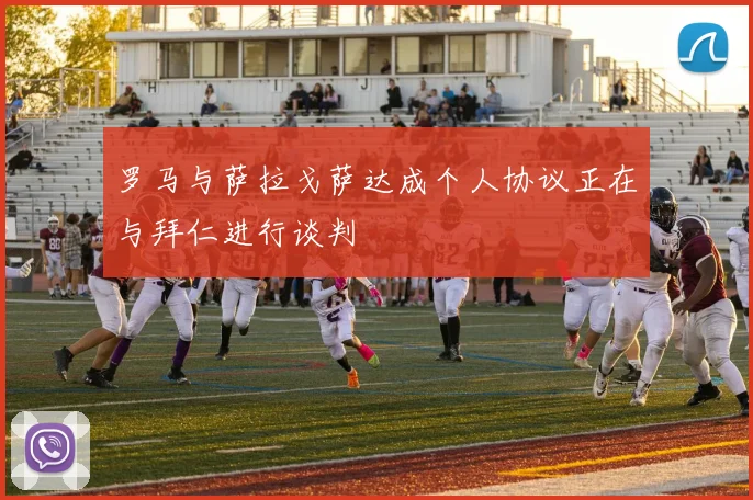 罗马与萨拉戈萨达成个人协议正在与拜仁进行谈判