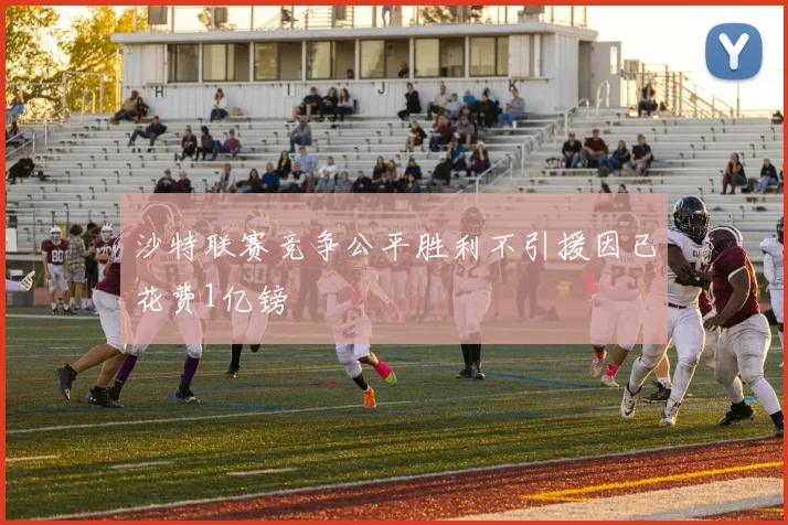 沙特联赛竞争公平胜利不引援因已花费1亿镑
