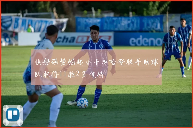 快船强势崛起小卡与哈登联手助球队取得11胜2负佳绩