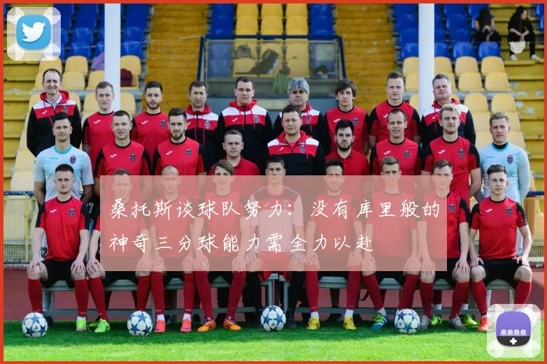 桑托斯谈球队努力：没有库里般的神奇三分球能力需全力以赴