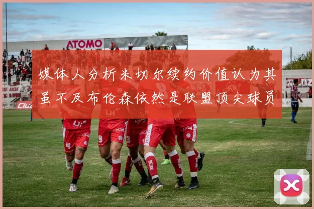 媒体人分析米切尔续约价值认为其虽不及布伦森依然是联盟顶尖球员