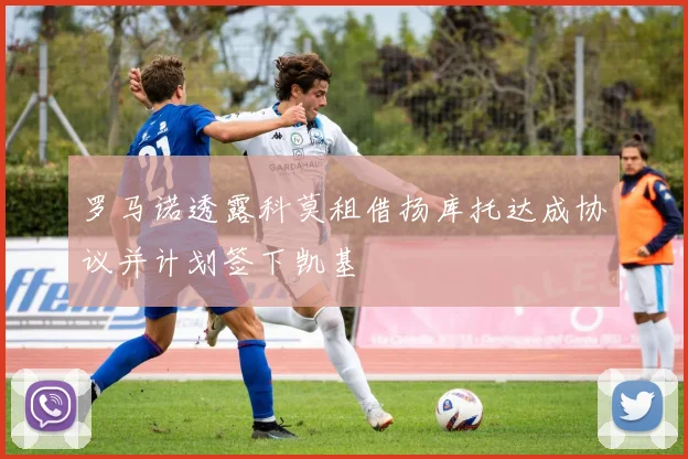 罗马诺透露科莫租借扬库托达成协议并计划签下凯基