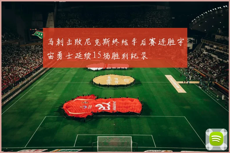 马刺击败尼克斯终结季后赛连胜宇宙勇士延续15场胜利纪录