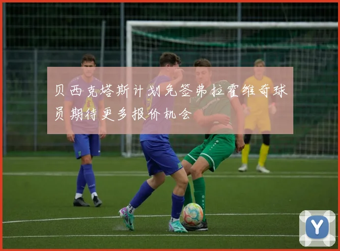 贝西克塔斯计划免签弗拉霍维奇球员期待更多报价机会